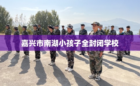 嘉兴市南湖小孩子全封闭学校