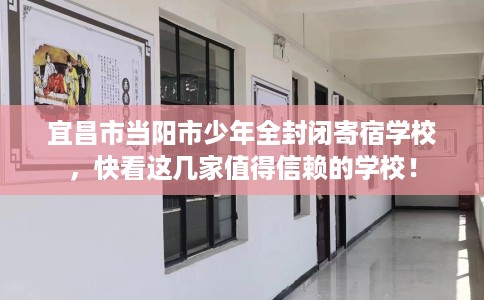 宜昌市当阳市少年全封闭寄宿学校，快看这几家值得信赖的学校！