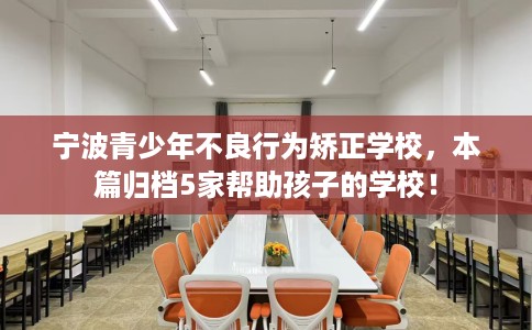 宁波青少年不良行为矫正学校，本篇归档5家帮助孩子的学校！