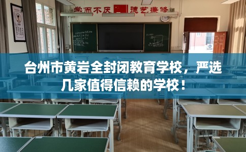 台州市黄岩全封闭教育学校，严选几家值得信赖的学校！