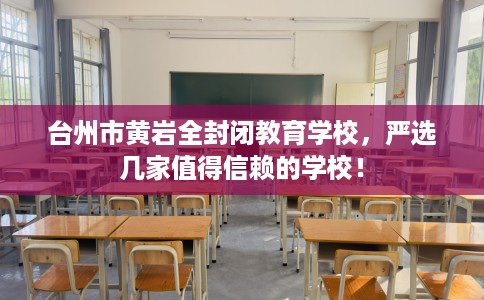 台州市黄岩全封闭教育学校，严选几家值得信赖的学校！