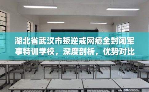 湖北省武汉市叛逆戒网瘾全封闭军事特训学校，深度剖析，优势对比一目了然！