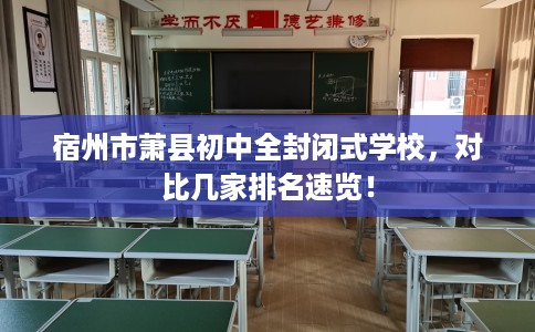 宿州市萧县初中全封闭式学校，对比几家排名速览！