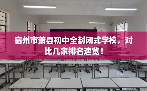 宿州市萧县初中全封闭式学校，对比几家排名速览！