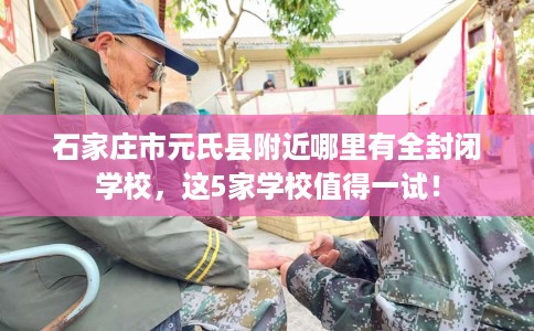 石家庄市元氏县附近哪里有全封闭学校，这5家学校值得一试！