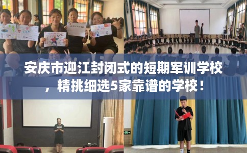 安庆市迎江封闭式的短期军训学校，精挑细选5家靠谱的学校！