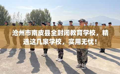 沧州市南皮县全封闭教育学校，精选这几家学校，实用无忧！