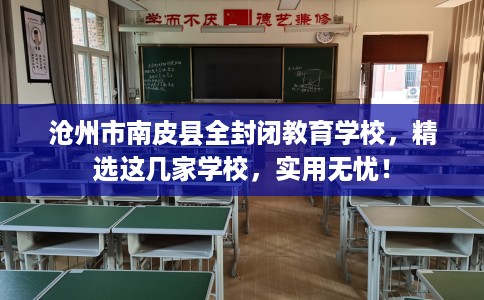 沧州市南皮县全封闭教育学校，精选这几家学校，实用无忧！