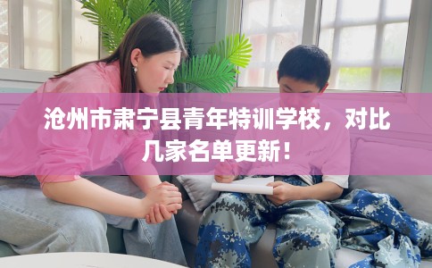 沧州市肃宁县青年特训学校，对比几家名单更新！