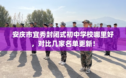 安庆市宜秀封闭式初中学校哪里好，对比几家名单更新！