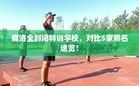 商洛全封闭特训学校，对比5家排名速览！