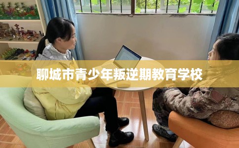 聊城市青少年叛逆期教育学校