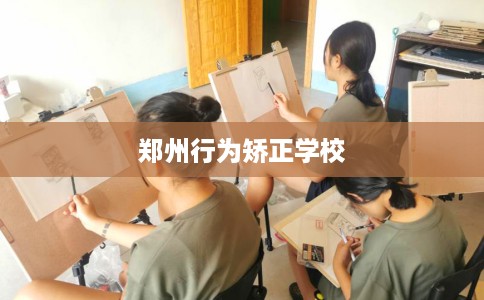 郑州行为矫正学校