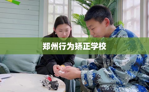 郑州行为矫正学校
