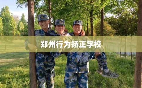 郑州行为矫正学校