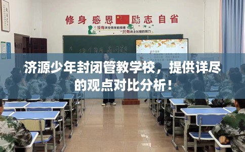 济源少年封闭管教学校，提供详尽的观点对比分析！