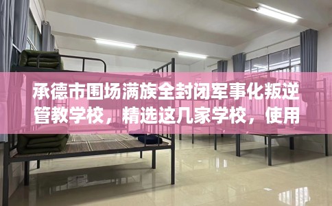 承德市围场满族全封闭军事化叛逆管教学校，精选这几家学校，使用无忧！