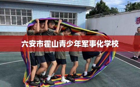 六安市霍山青少年军事化学校