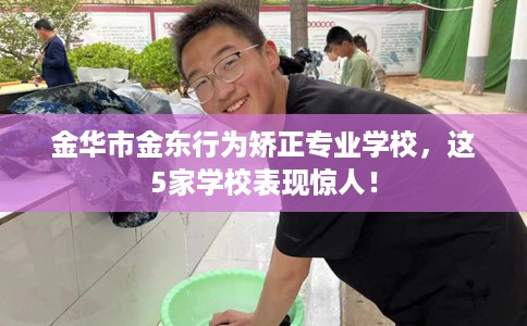 金华市金东行为矫正专业学校，这5家学校表现惊人！