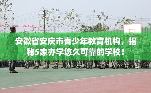 安徽省安庆市青少年教育机构，揭秘5家办学悠久可靠的学校！