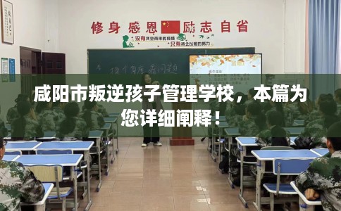 咸阳市叛逆孩子管理学校，本篇为您详细阐释！