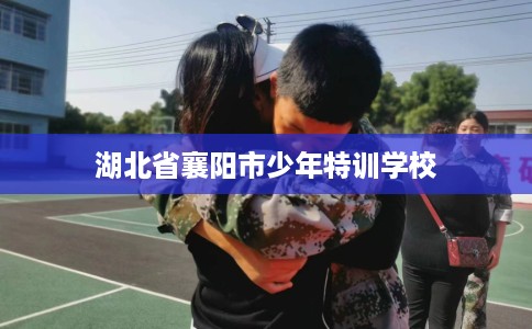 湖北省襄阳市少年特训学校