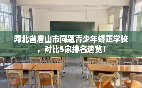 河北省唐山市问题青少年矫正学校，对比5家排名速览！