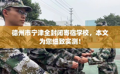 德州市宁津全封闭寄宿学校，本文为您细致实测！