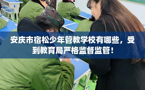 安庆市宿松少年管教学校有哪些，受到教育局严格监督监管！