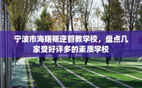 宁波市海曙叛逆管教学校，盘点几家受好评多的素质学校