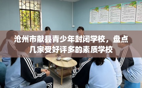 沧州市献县青少年封闭学校，盘点几家受好评多的素质学校