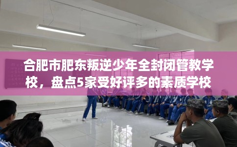 合肥市肥东叛逆少年全封闭管教学校，盘点5家受好评多的素质学校