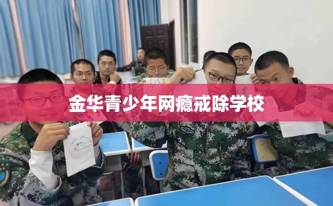 金华青少年网瘾戒除学校