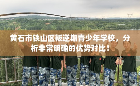 黄石市铁山区叛逆期青少年学校,分析非常明确的优势对比! 黄石市铁山区叛逆期青少年学校,分析非常明确的优势对比!