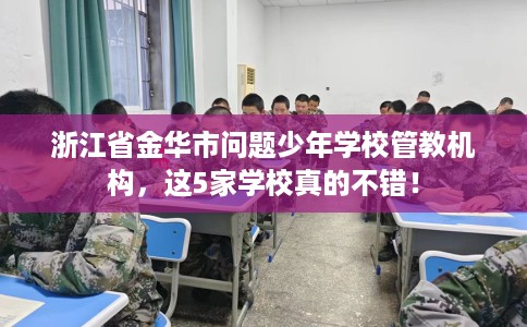 浙江省金华市问题少年学校管教机构，这5家学校真的不错！