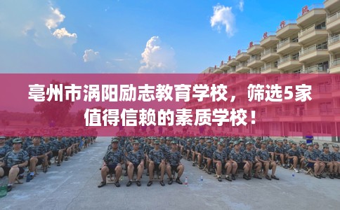 亳州市涡阳励志教育学校，筛选5家值得信赖的素质学校！