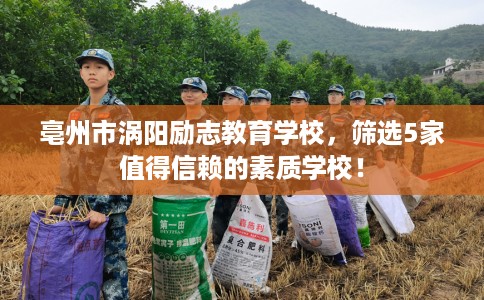 亳州市涡阳励志教育学校，筛选5家值得信赖的素质学校！