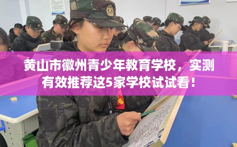 黄山市徽州青少年教育学校，实测有效推荐这5家学校试试看！