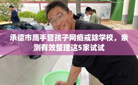 承德市鹰手营孩子网瘾戒除学校，亲测有效整理这5家试试