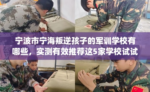 宁波市宁海叛逆孩子的军训学校有哪些，实测有效推荐这5家学校试试看！
