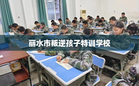 丽水市叛逆孩子特训学校