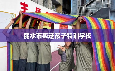 丽水市叛逆孩子特训学校