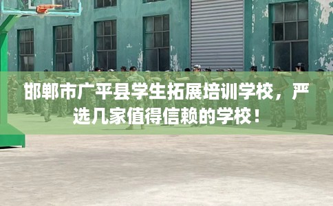 邯郸市广平县学生拓展培训学校，严选几家值得信赖的学校！