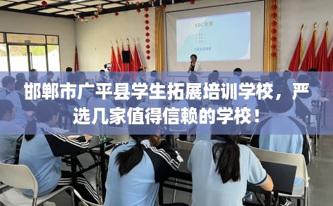 邯郸市广平县学生拓展培训学校，严选几家值得信赖的学校！