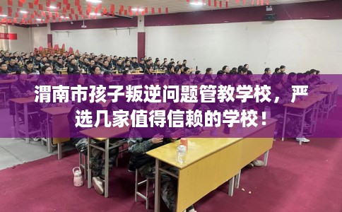 渭南市孩子叛逆问题管教学校,严选几家值得信赖的学校! 渭南市孩子叛逆问题管教学校,严选几家值得信赖的学校!