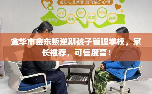 金华市金东叛逆期孩子管理学校,家长推荐,可信度高! 金华市金东叛逆期孩子管理学校,家长推荐,可信度高!