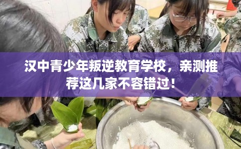汉中青少年叛逆教育学校，亲测推荐这几家不容错过！