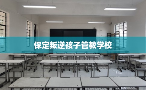 保定叛逆孩子管教学校