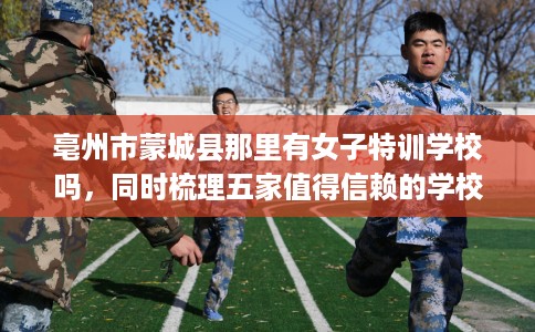 亳州市蒙城县那里有女子特训学校吗，同时梳理五家值得信赖的学校！