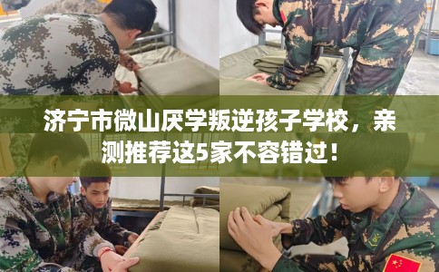济宁市微山厌学叛逆孩子学校，亲测推荐这5家不容错过！
